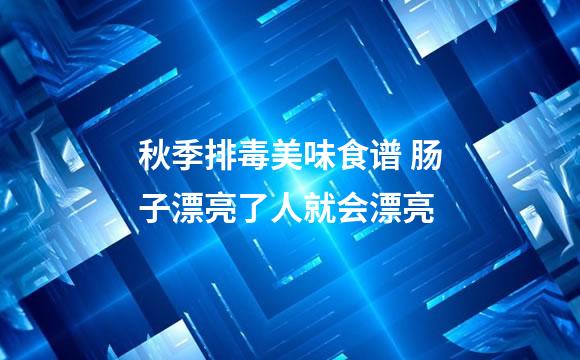 秋季排毒美味食谱 肠子漂亮了人就会漂亮